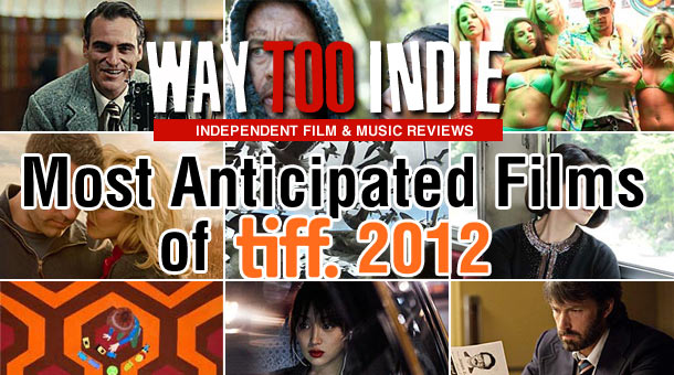 Way Too Indie’s Top 10 Most Anticipated Films Playing TIFF 2012