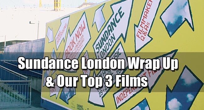 2013 Sundance London Film Festival Wrap-Up and Top 3 Films