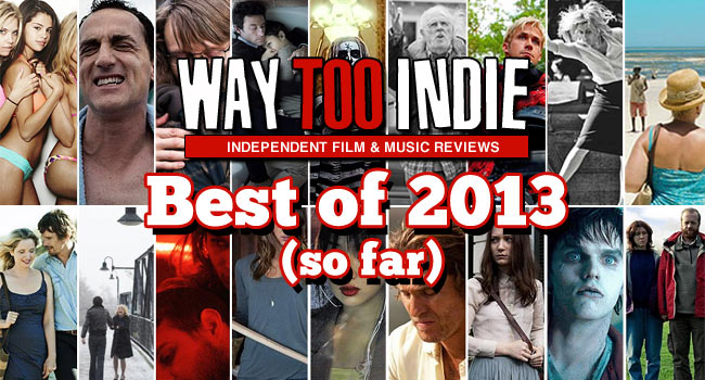 Way Too Indie’s Best Films of 2013 (So Far)