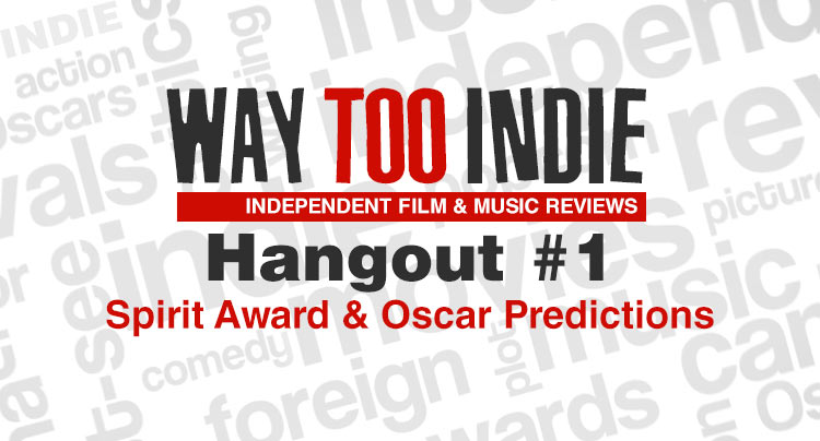 Way Too Indie Hangout #1 – Spirit Award and Oscar Predictions