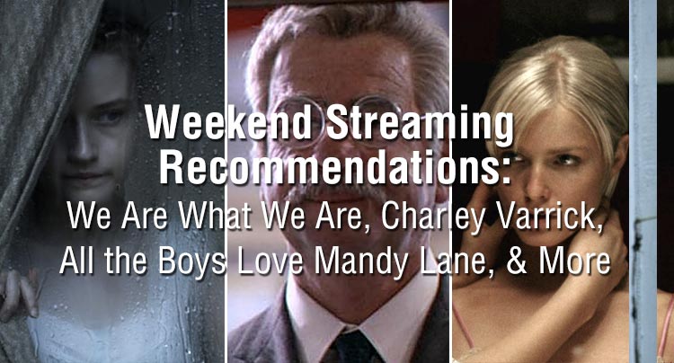Weekend Streaming Recommendations: We Are What We Are, Charley Varrick, All the Boys Love Mandy Lane, & More