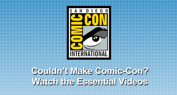 Couldn’t Make Comic-Con? Watch the Essential Videos