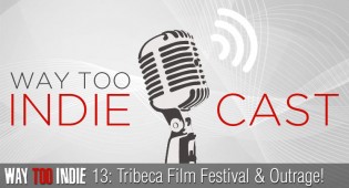 Way Too Indiecast 13: Tribeca Film Festival & Outrageously Offensive!