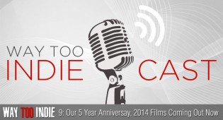 Way Too Indiecast 9: Our Five Year Anniversay, 2014 Films Coming Out Now